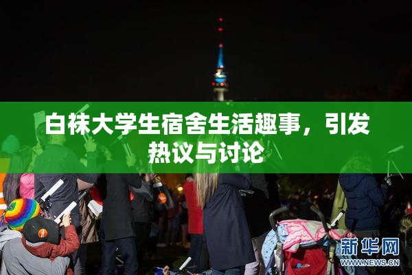 白袜大学生宿舍生活趣事，引发热议与讨论
