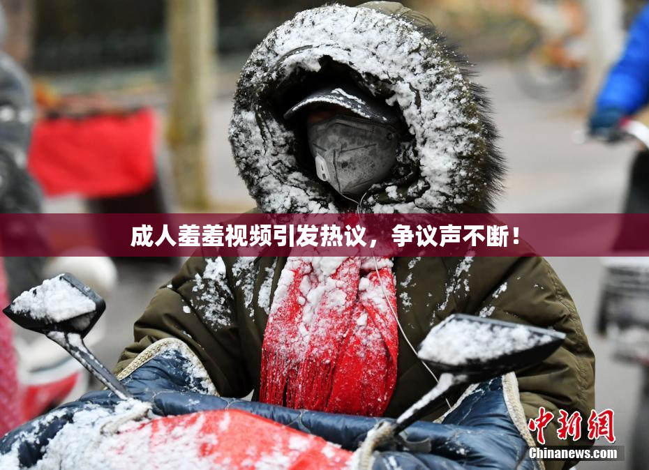 成人羞羞视频引发热议，争议声不断！