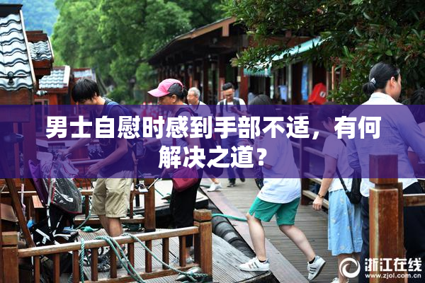 男士自慰时感到手部不适，有何解决之道？