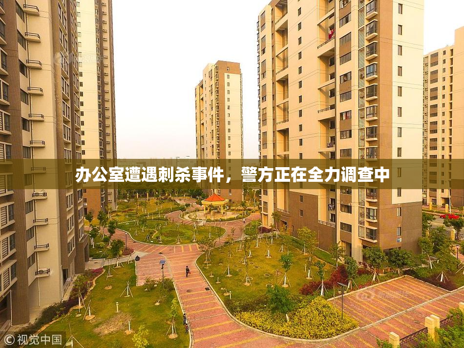 办公室遭遇刺杀事件，警方正在全力调查中