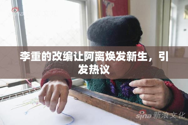 李重的改编让阿离焕发新生，引发热议