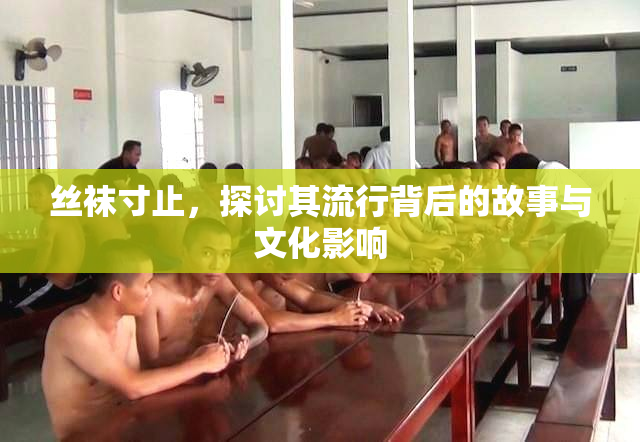丝袜寸止，探讨其流行背后的故事与文化影响