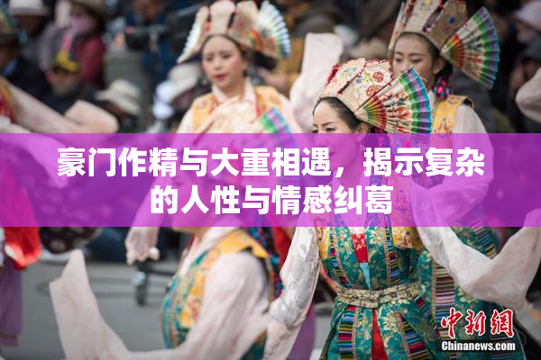 豪门作精与大重相遇，揭示复杂的人性与情感纠葛