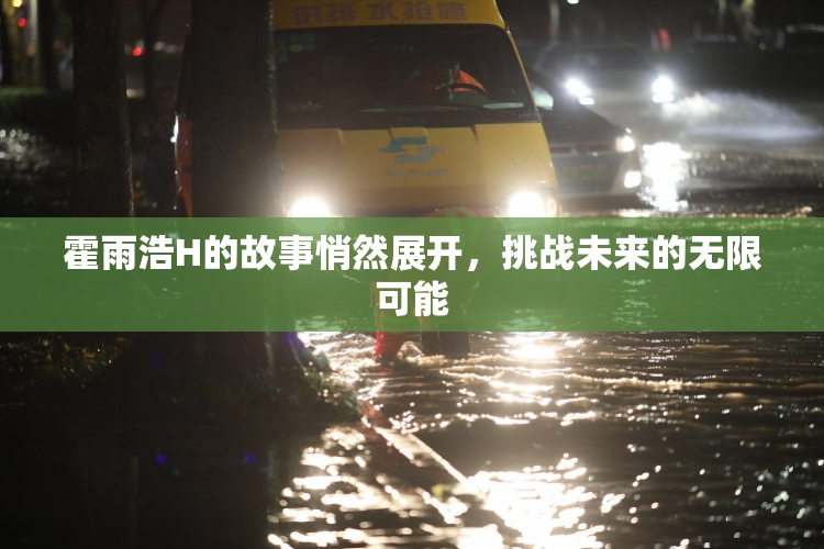 霍雨浩H的故事悄然展开，挑战未来的无限可能