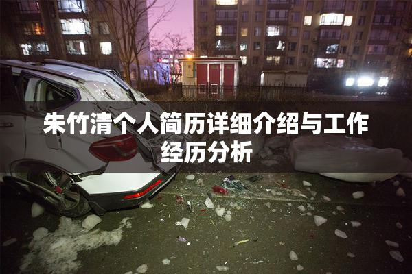 朱竹清个人简历详细介绍与工作经历分析