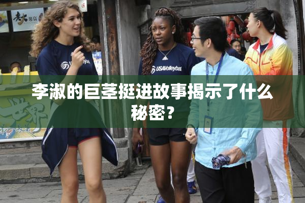 李淑的巨茎挺进故事揭示了什么秘密？