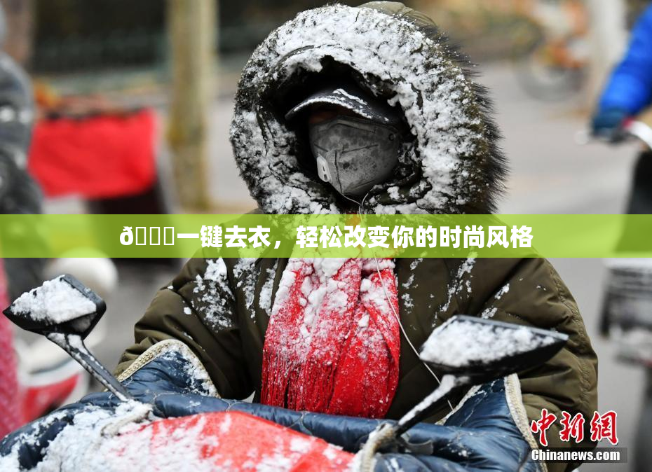 🔞一键去衣，轻松改变你的时尚风格