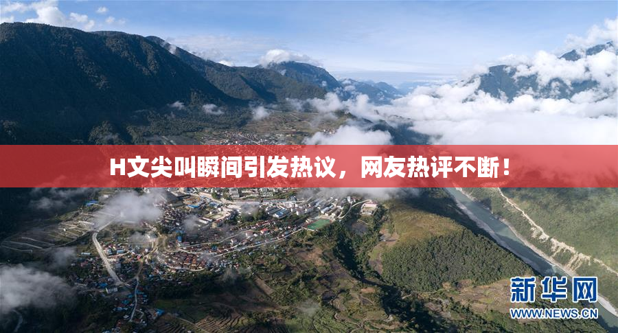 H文尖叫瞬间引发热议，网友热评不断！