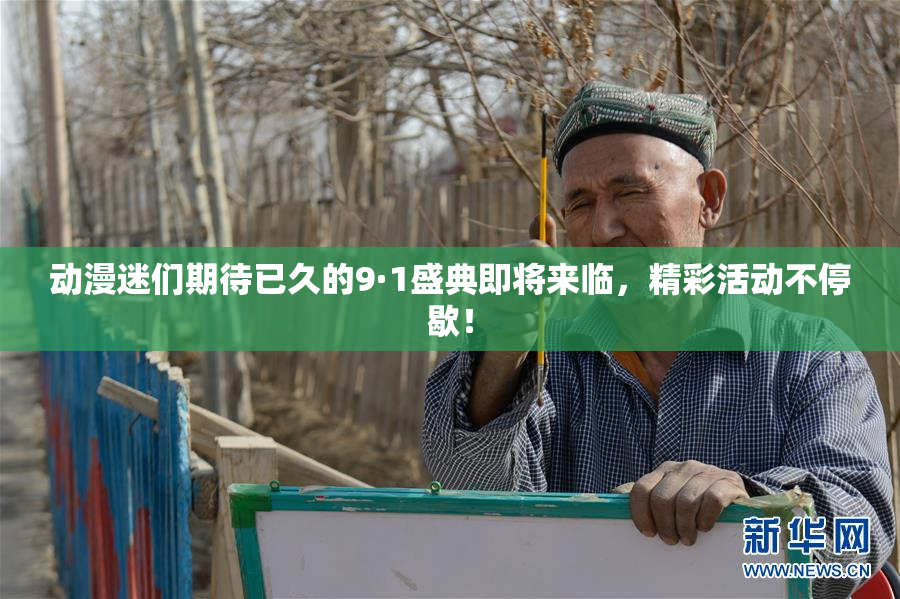 动漫迷们期待已久的9·1盛典即将来临，精彩活动不停歇！