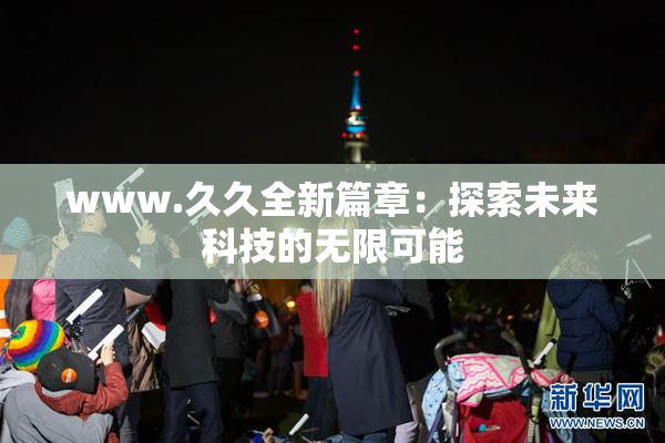 www.久久全新篇章：探索未来科技的无限可能
