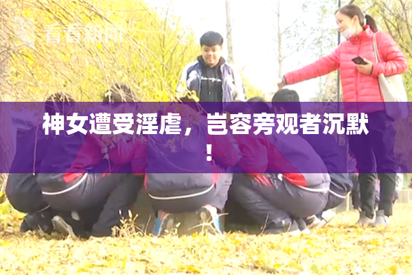 神女遭受淫虐，岂容旁观者沉默！