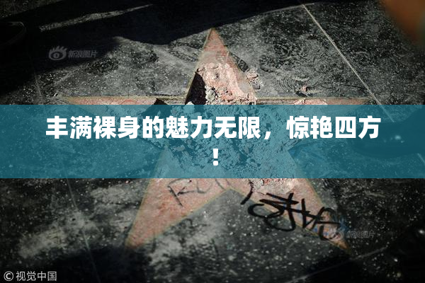 丰满裸身的魅力无限，惊艳四方！