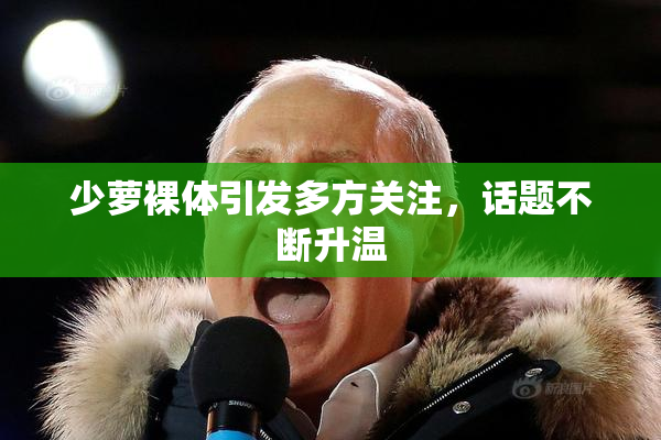 少萝裸体引发多方关注，话题不断升温