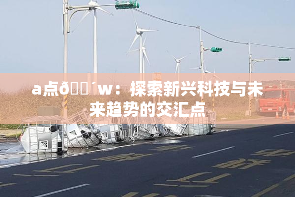 a点🔴w：探索新兴科技与未来趋势的交汇点