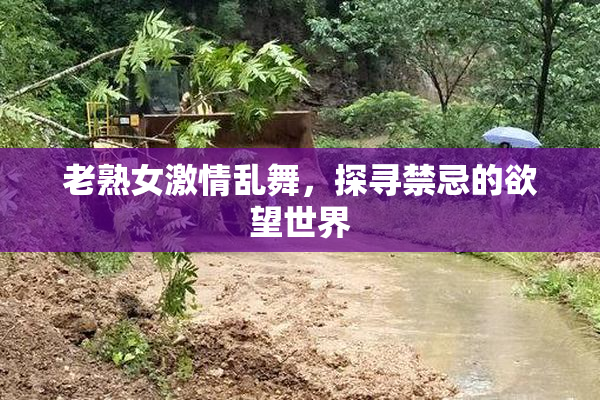 老熟女激情乱舞，探寻禁忌的欲望世界