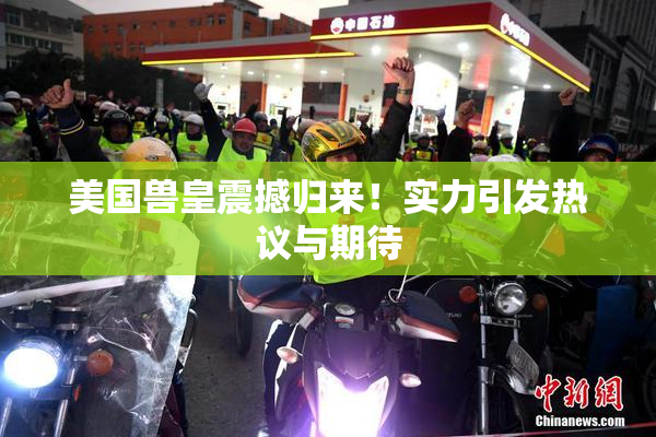 美国兽皇震撼归来！实力引发热议与期待