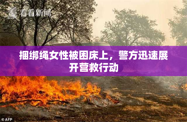 捆绑绳女性被困床上，警方迅速展开营救行动