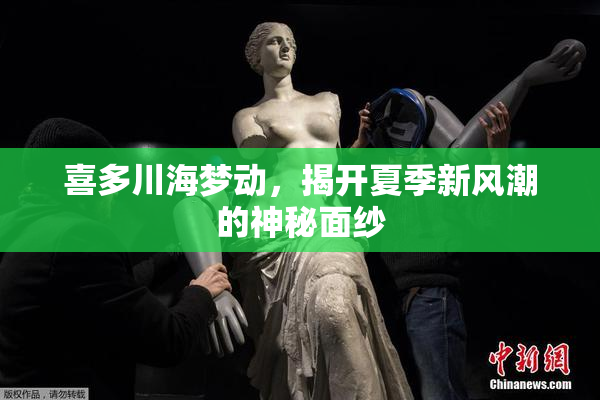 喜多川海梦动，揭开夏季新风潮的神秘面纱