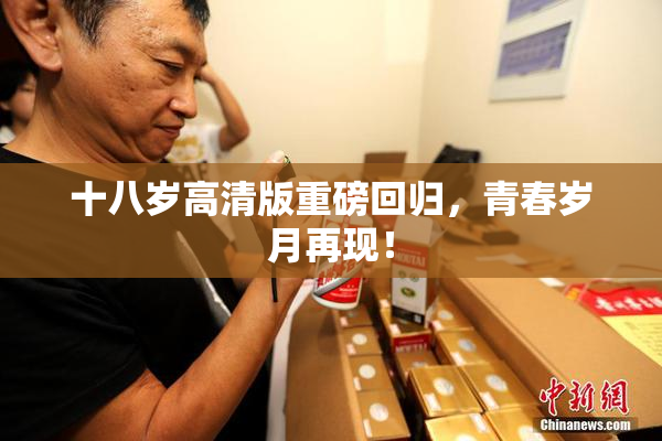 十八岁高清版重磅回归，青春岁月再现！