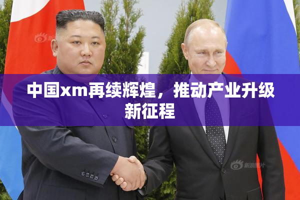中国xm再续辉煌，推动产业升级新征程