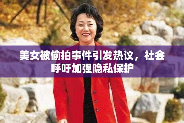美女被偷拍事件引发热议，社会呼吁加强隐私保护