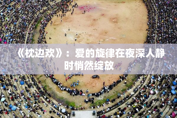 《枕边欢》：爱的旋律在夜深人静时悄然绽放