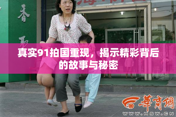 真实91拍国重现，揭示精彩背后的故事与秘密