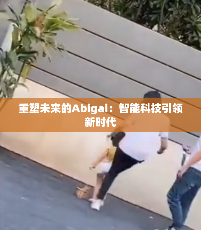 重塑未来的Abigai：智能科技引领新时代