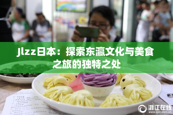 Jlzz日本：探索东瀛文化与美食之旅的独特之处