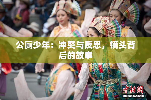 公厕少年：冲突与反思，镜头背后的故事