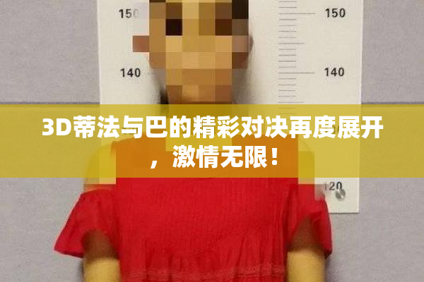 3D蒂法与巴的精彩对决再度展开，激情无限！