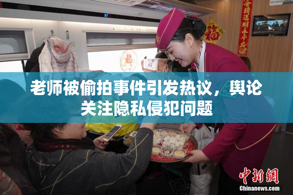 老师被偷拍事件引发热议，舆论关注隐私侵犯问题