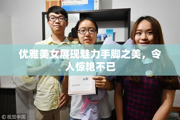 优雅美女展现魅力手脚之美，令人惊艳不已