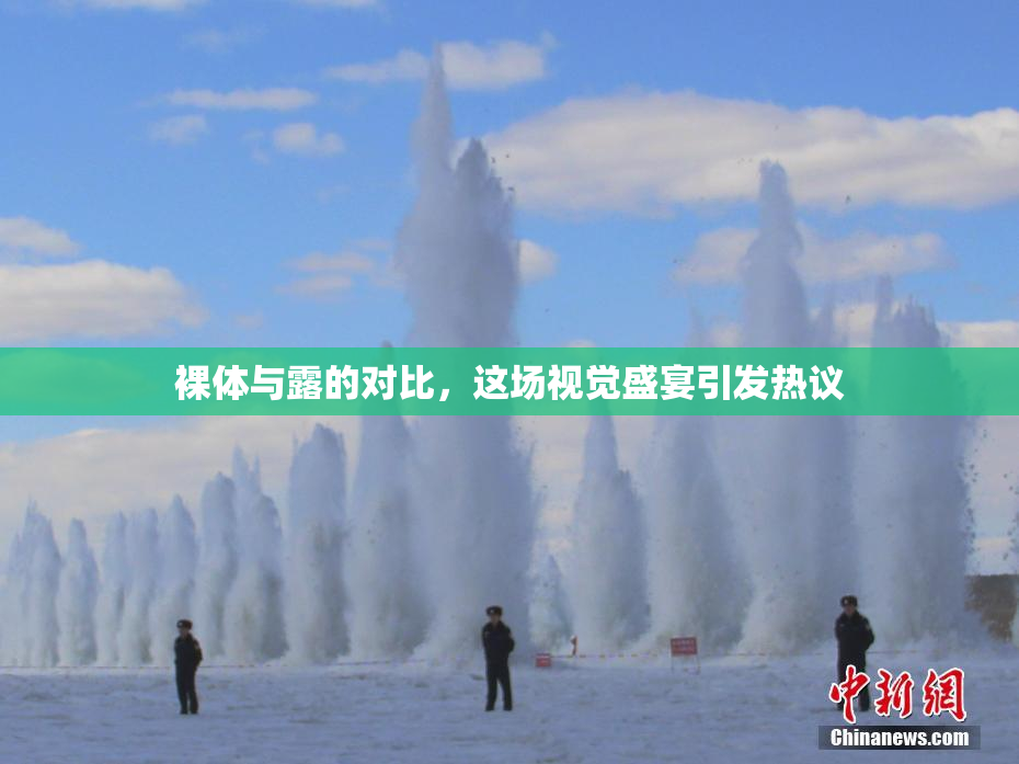 裸体与露的对比，这场视觉盛宴引发热议