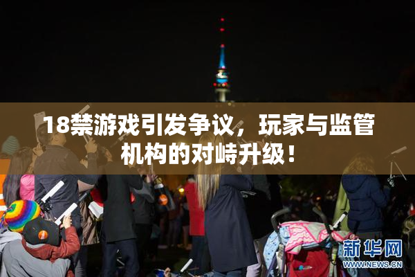18禁游戏引发争议，玩家与监管机构的对峙升级！