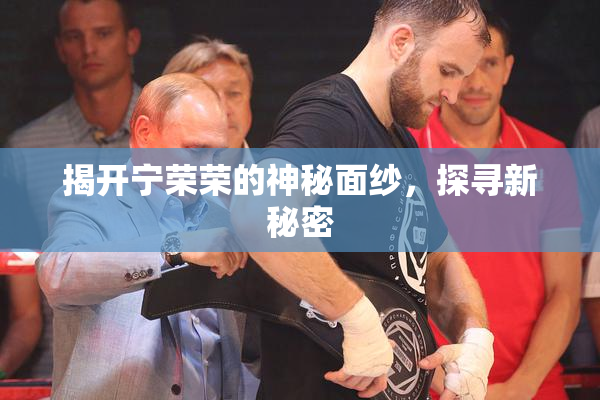 揭开宁荣荣的神秘面纱，探寻新秘密