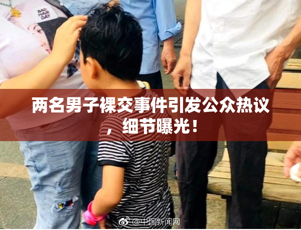 两名男子裸交事件引发公众热议，细节曝光！