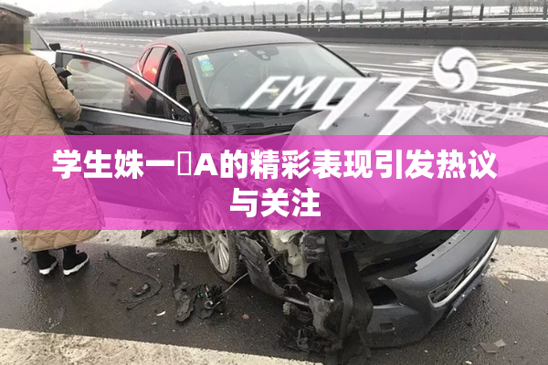 学生姝一﨤A的精彩表现引发热议与关注