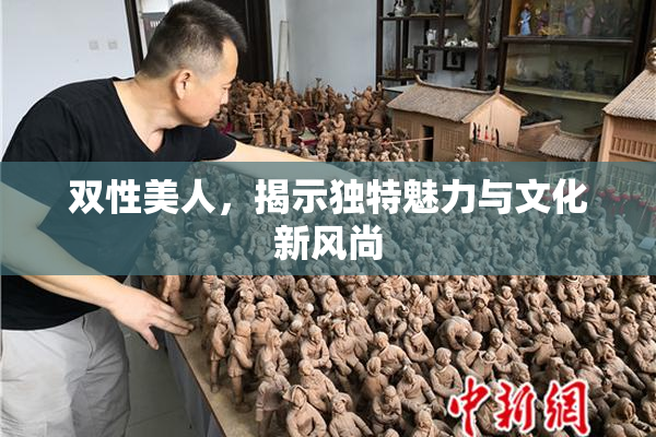 双性美人，揭示独特魅力与文化新风尚