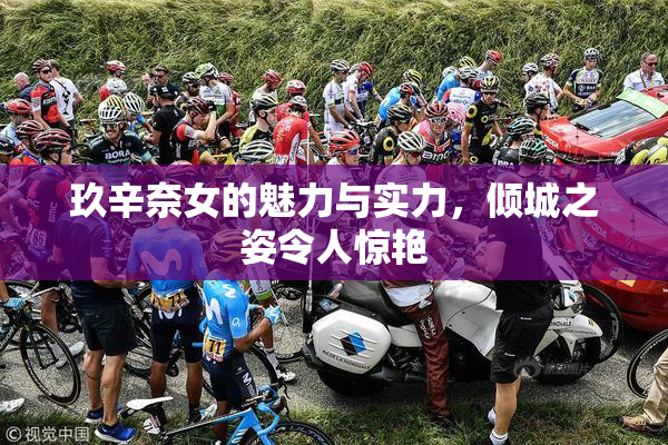 玖辛奈女的魅力与实力，倾城之姿令人惊艳