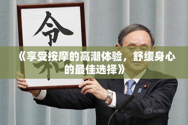 《享受按摩的高潮体验，舒缓身心的最佳选择》