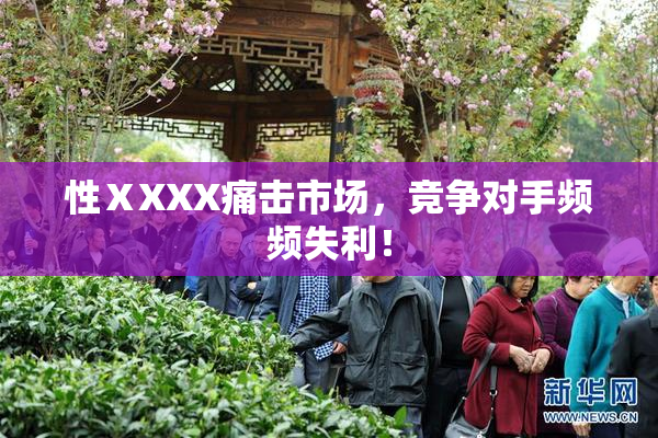 性ⅩXXX痛击市场，竞争对手频频失利！