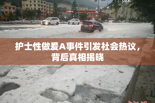 护士性做爰A事件引发社会热议，背后真相揭晓