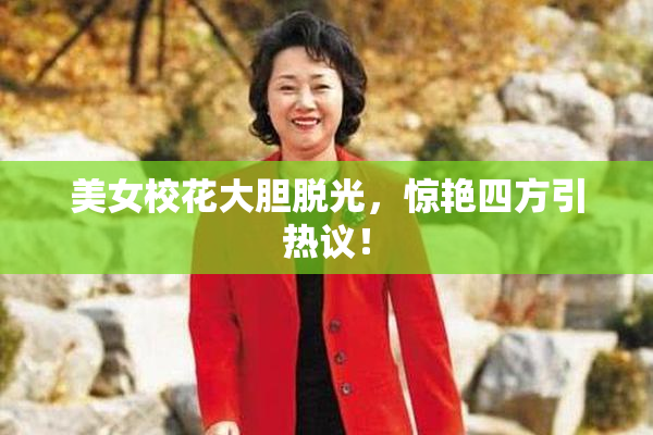 美女校花大胆脱光，惊艳四方引热议！