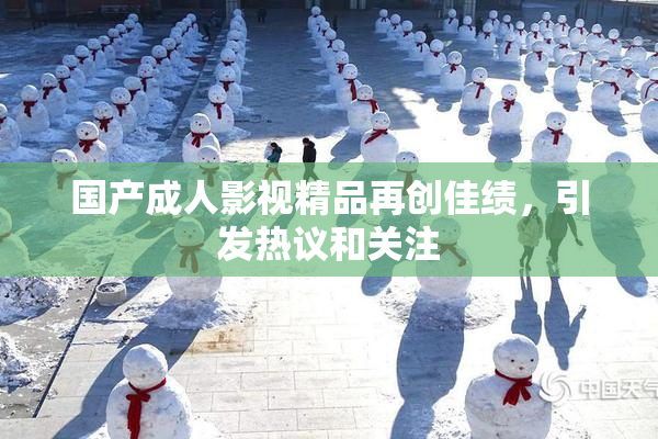 国产成人影视精品再创佳绩，引发热议和关注