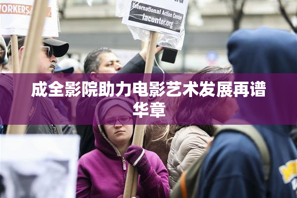 成全影院助力电影艺术发展再谱华章