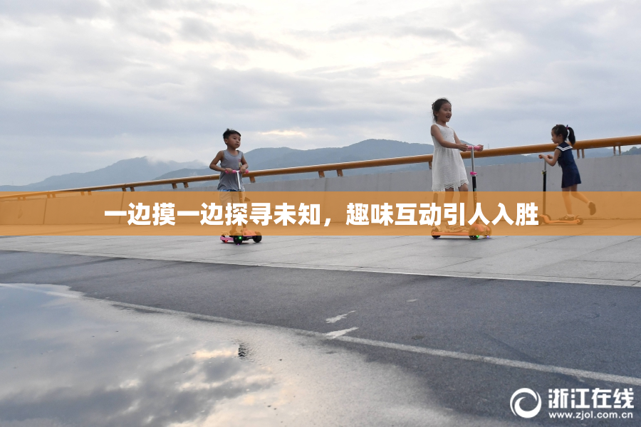 一边摸一边探寻未知，趣味互动引人入胜