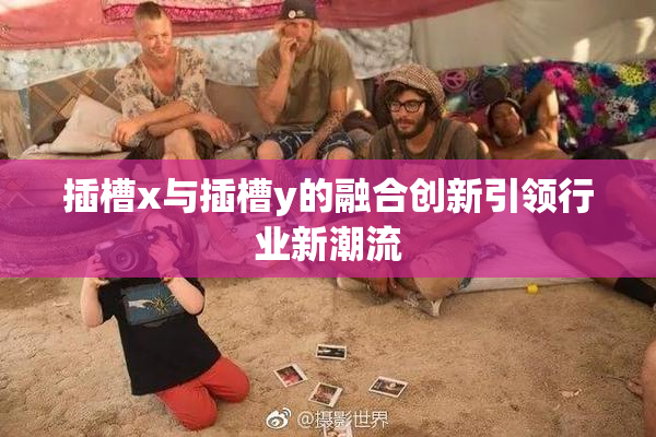 插槽x与插槽y的融合创新引领行业新潮流