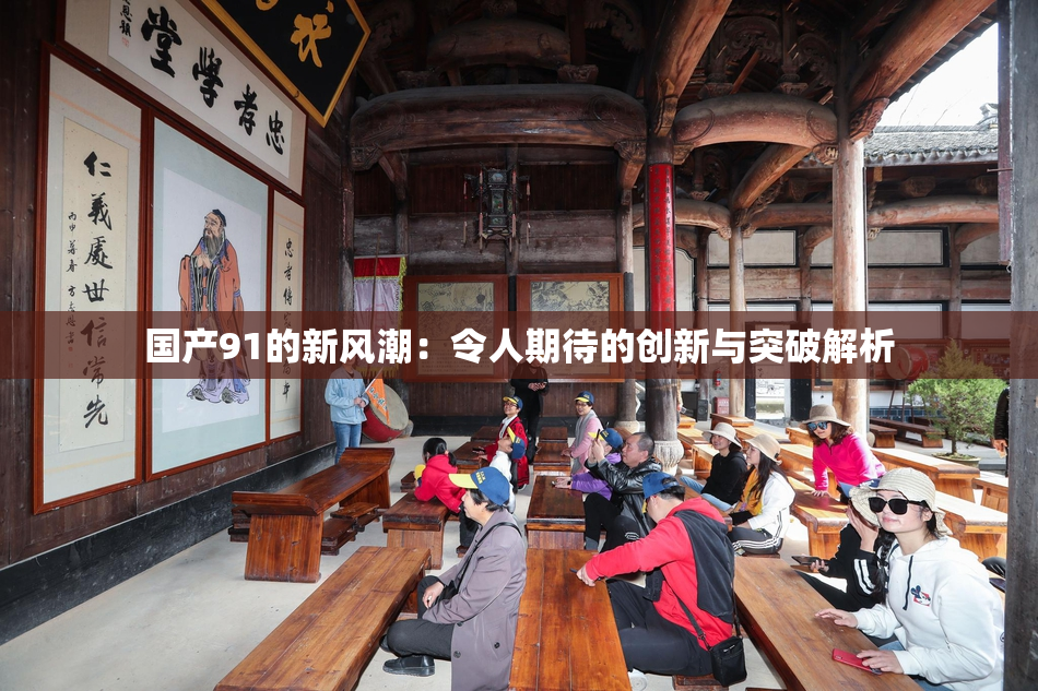 国产91的新风潮：令人期待的创新与突破解析
