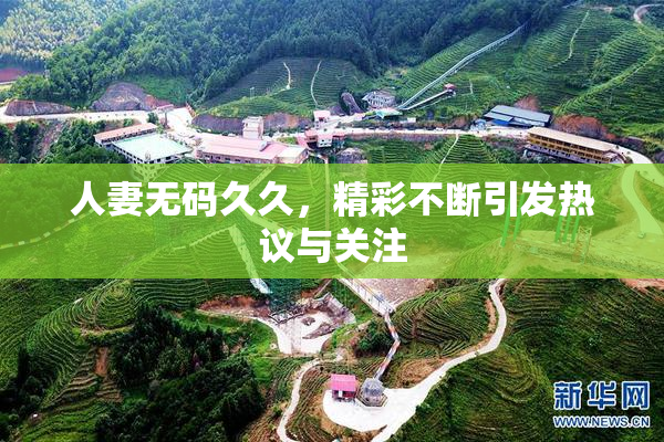 人妻无码久久，精彩不断引发热议与关注